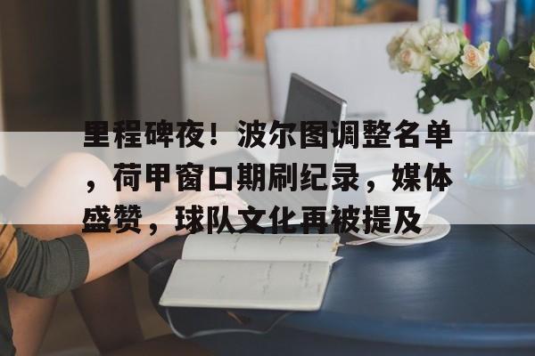 天博体育app官网下载-里程碑夜！波尔图调整名单，荷甲窗口期刷纪录，媒体盛赞，球队文化再被提及